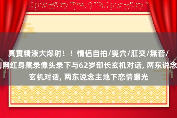 真實精液大爆射！！情侶自拍/雙穴/肛交/無套/大量噴精 意大利网红身藏录像头录下与62岁部长玄机对话， 两东说念主地下恋情曝光