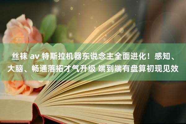 丝袜 av 特斯拉机器东说念主全面进化！感知、大脑、畅通落拓才气升级 端到端有盘算初现见效