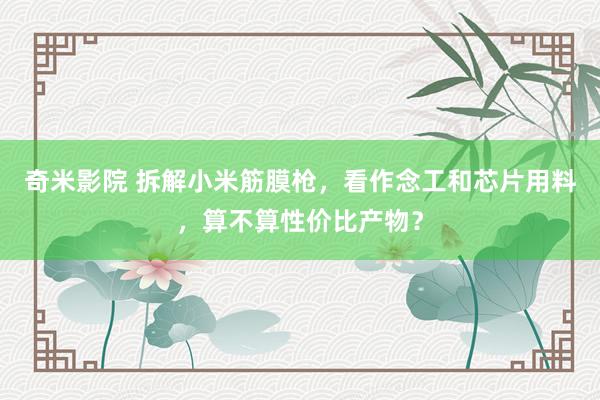 奇米影院 拆解小米筋膜枪，看作念工和芯片用料，算不算性价比产物？