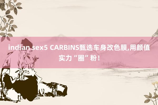 indian sex5 CARBINS甄选车身改色膜，<a href=