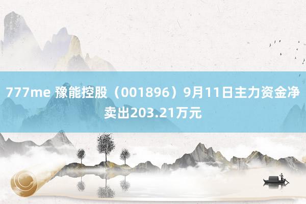 777me 豫能控股（001896）9月11日主力资金净卖出203.21万元