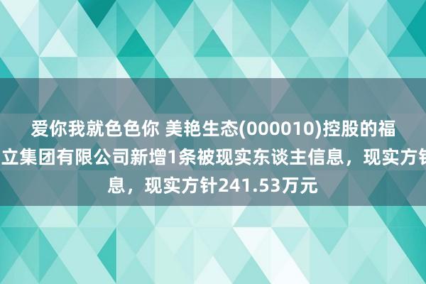 爱你我就色色你 美艳生态(000010)控股的福建美艳生态设立集团有限公司新增1条被现实东谈主信息，现实方针241.53万元