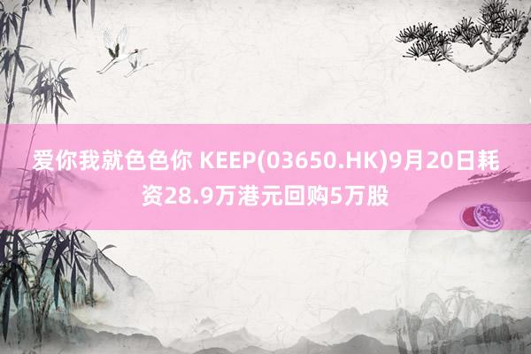 爱你我就色色你 KEEP(03650.HK)9月20日耗资28.9万港元回购5万股