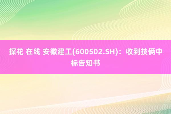 探花 在线 安徽建工(600502.SH)：收到技俩中标告知书