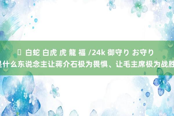 ✨白蛇 白虎 虎 龍 福 /24k 御守り お守り 是什么东说念主让蒋介石极为畏惧、让毛主席极为战胜?