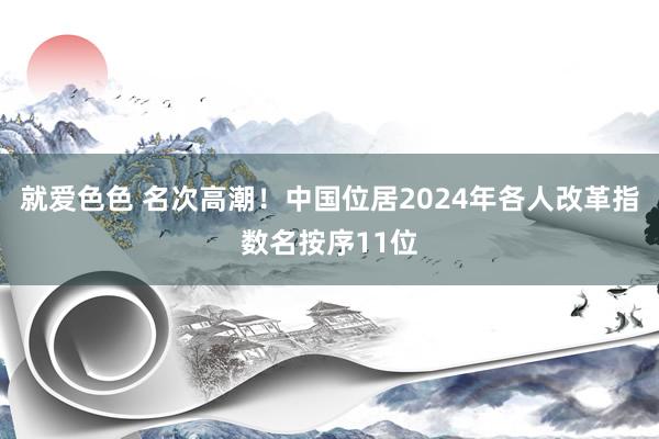 就爱色色 名次高潮！中国位居2024年各人改革指数名按序11位