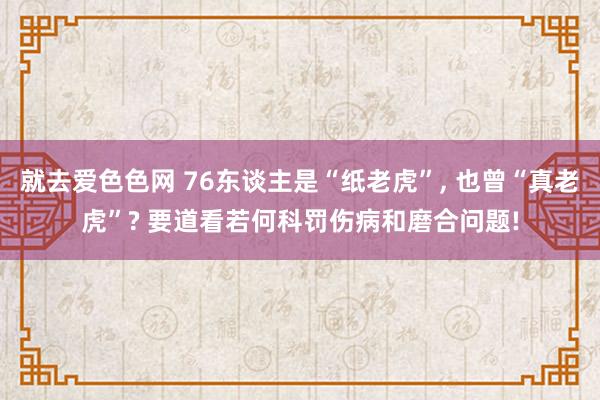 就去爱色色网 76东谈主是“纸老虎”， 也曾“真老虎”? 要道看若何科罚伤病和磨合问题!