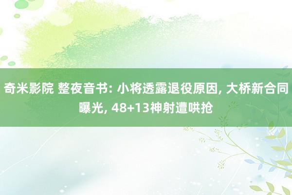 奇米影院 整夜音书: 小将透露退役原因， 大桥新合同曝光， 48+13神射遭哄抢