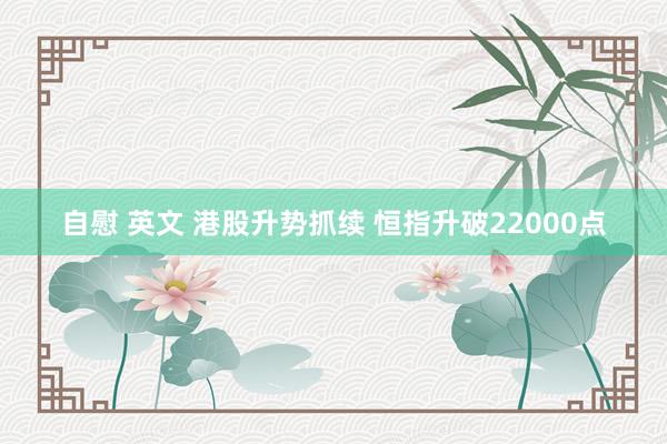 自慰 英文 港股升势抓续 恒指升破22000点