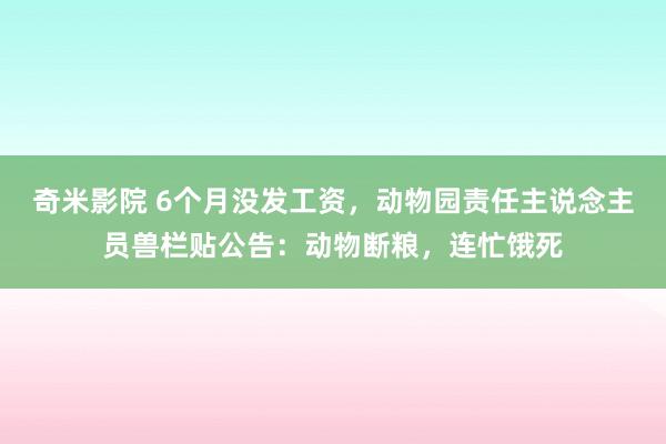 奇米影院 6个月没发工资，动物园责任主说念主员兽栏贴公告：动物断粮，连忙饿死