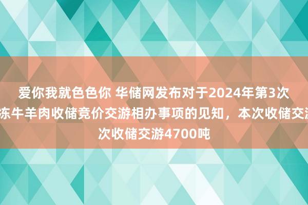 爱你我就色色你 华储网发布对于2024年第3次中央储备冻牛羊肉收储竞价交游相办事项的见知，本次收储交游4700吨