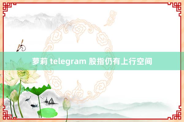 萝莉 telegram 股指仍有上行空间