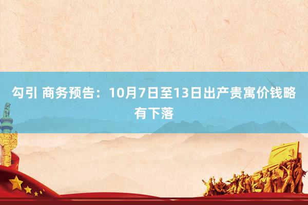 勾引 商务预告：10月7日至13日出产贵寓价钱略有下落