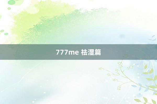 777me 祛湿篇