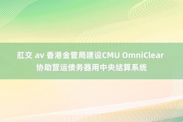 肛交 av 香港金管局建设CMU OmniClear 协助营运债务器用中央结算系统