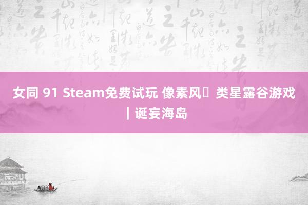 女同 91 Steam免费试玩 像素风❗类星露谷游戏｜诞妄海岛