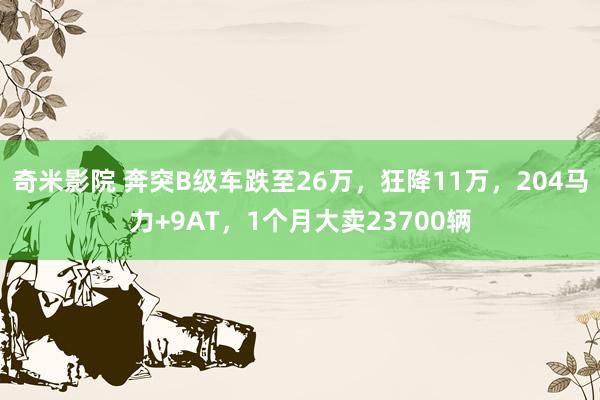 奇米影院 奔突B级车跌至26万，狂降11万，204马力+9AT，1个月大卖23700辆