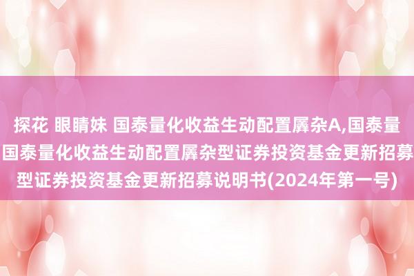 探花 眼睛妹 国泰量化收益生动配置羼杂A，国泰量化收益生动配置羼杂C: 国泰量化收益生动配置羼杂型证券投资基金更新招募说明书(2024年第一号)