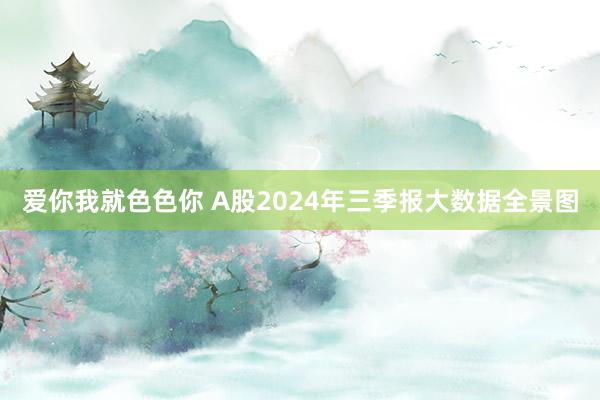 爱你我就色色你 A股2024年三季报大数据全景图