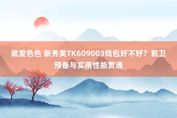 就爱色色 新秀美TK609003钱包好不好？前卫预备与实用性能贯通