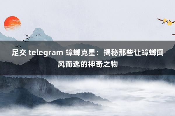 足交 telegram 蟑螂克星：揭秘那些让蟑螂闻风而逃的神奇之物