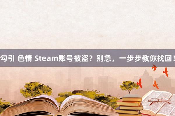 勾引 色情 Steam账号被盗？别急，一步步教你找回！