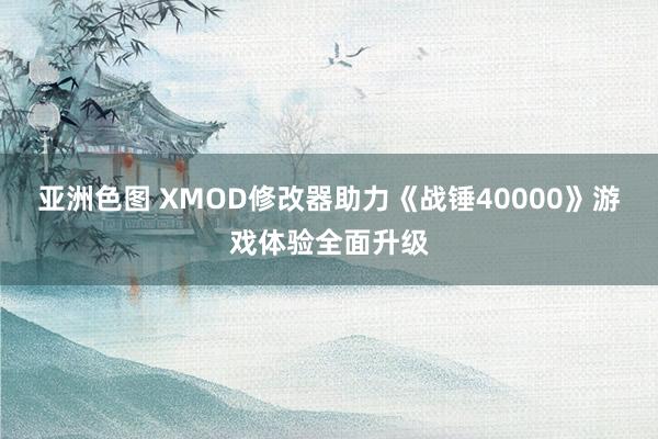 亚洲色图 XMOD修改器助力《战锤40000》游戏体验全面升级