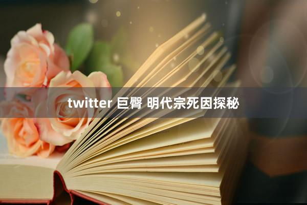 twitter 巨臀 明代宗死因探秘