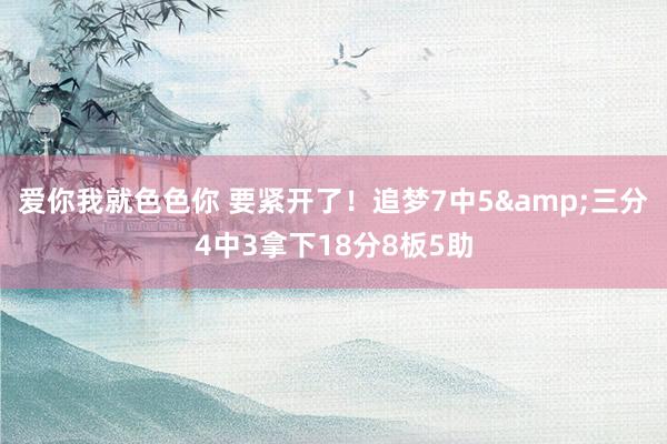 爱你我就色色你 要紧开了！追梦7中5&三分4中3拿下18分8板5助