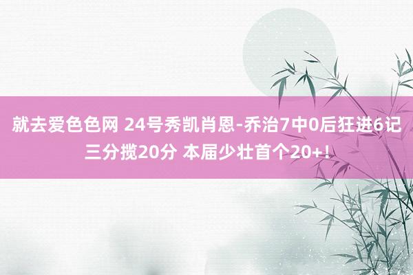 就去爱色色网 24号秀凯肖恩-乔治7中0后狂进6记三分揽20分 本届少壮首个20+！