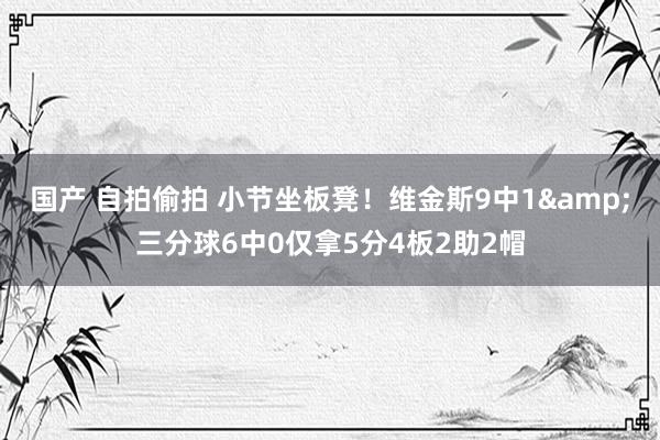 国产 自拍偷拍 小节坐板凳！维金斯9中1&三分球6中0仅拿5分4板2助2帽