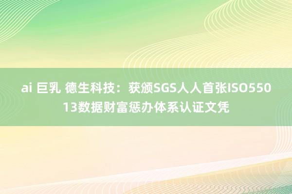 ai 巨乳 德生科技：获颁SGS人人首张ISO55013数据财富惩办体系认证文凭