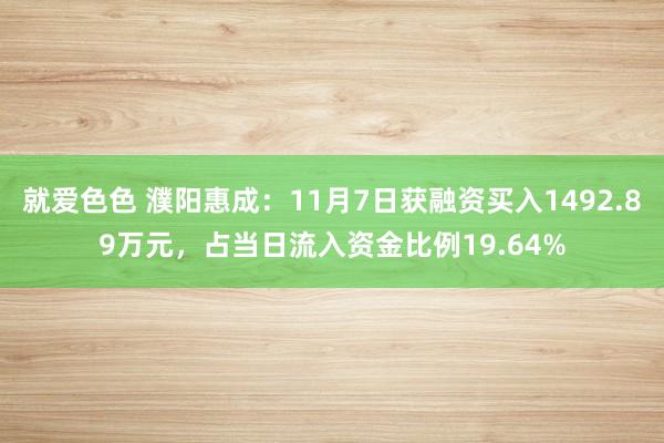 就爱色色 濮阳惠成：11月7日获融资买入1492.89万元，占当日流入资金比例19.64%