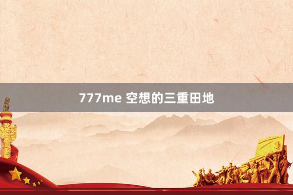 777me 空想的三重田地