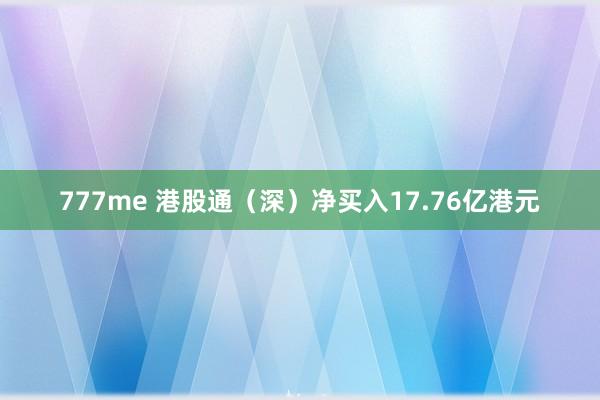 777me 港股通（深）净买入17.76亿港元