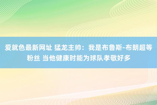 爱就色最新网址 猛龙主帅：我是布鲁斯-布朗超等粉丝 当他健康时能为球队孝敬好多