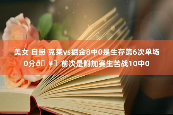 美女 自慰 克莱vs掘金8中0是生存第6次单场0分🥚前次是附加赛生苦战10中0