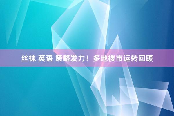 丝袜 英语 策略发力！多地楼市运转回暖