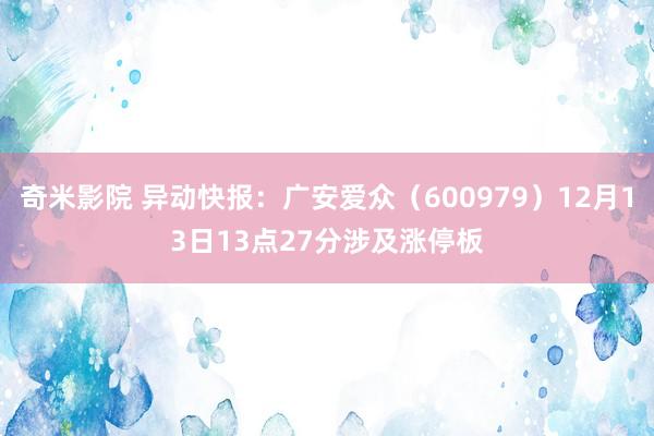 奇米影院 异动快报：广安爱众（600979）12月13日13点27分涉及涨停板