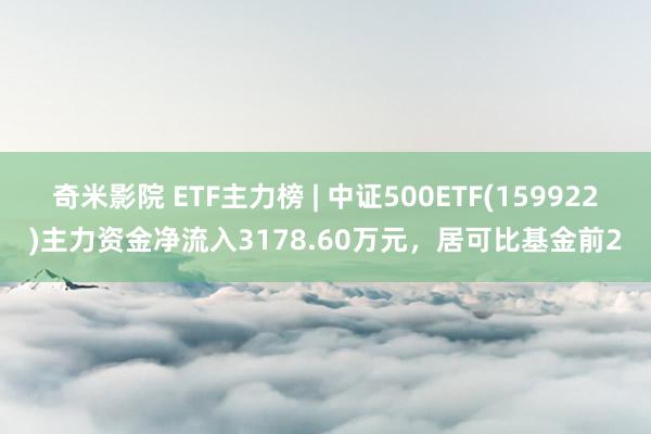 奇米影院 ETF主力榜 | 中证500ETF(159922)主力资金净流入3178.60万元，居可比基金前2