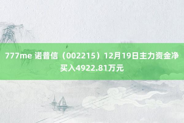 777me 诺普信（002215）12月19日主力资金净买入4922.81万元