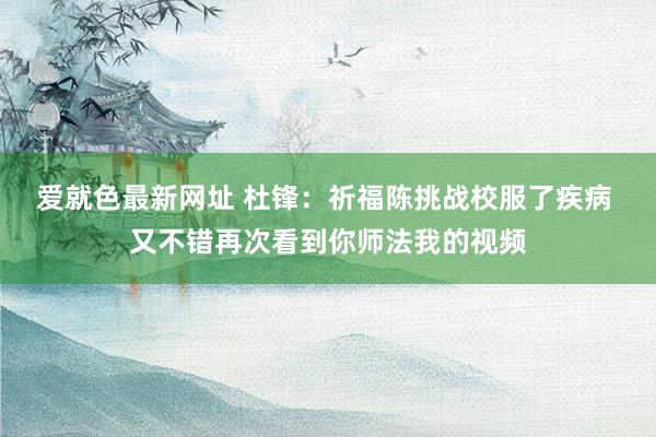 爱就色最新网址 杜锋：祈福陈挑战校服了疾病 又不错再次看到你师法我的视频