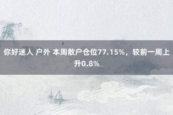 你好迷人 户外 本周散户仓位77.15%，较前一周上升0.8%