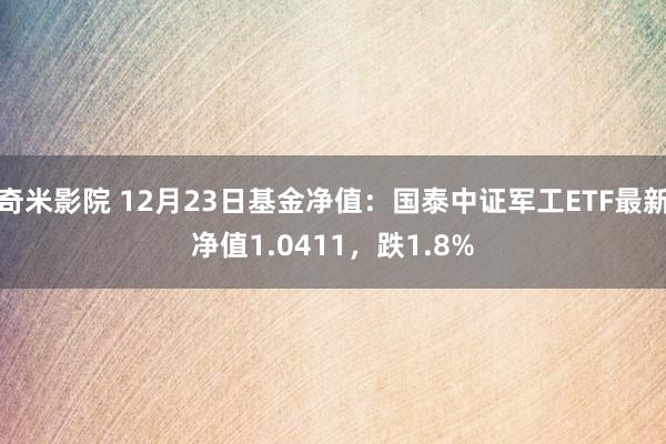 奇米影院 12月23日基金净值：国泰中证军工ETF最新净值1.0411，跌1.8%