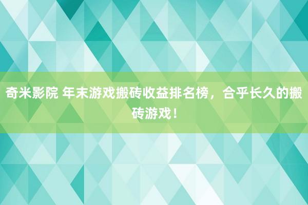 奇米影院 年末游戏搬砖收益排名榜，合乎长久的搬砖游戏！