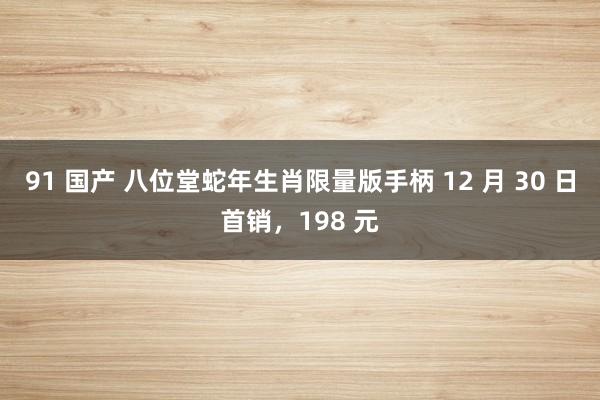 91 国产 八位堂蛇年生肖限量版手柄 12 月 30 日首销，198 元