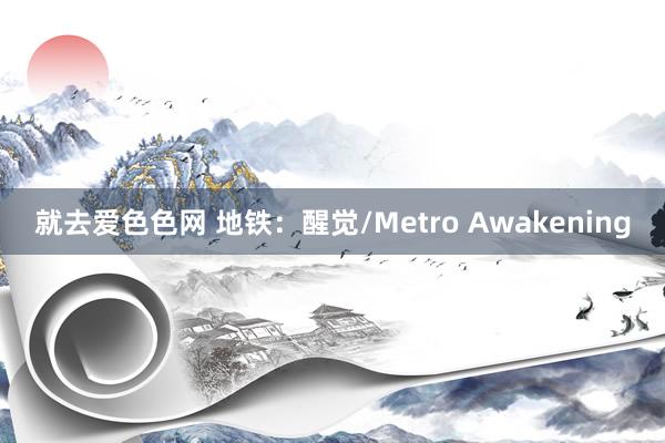 就去爱色色网 地铁：醒觉/Metro Awakening