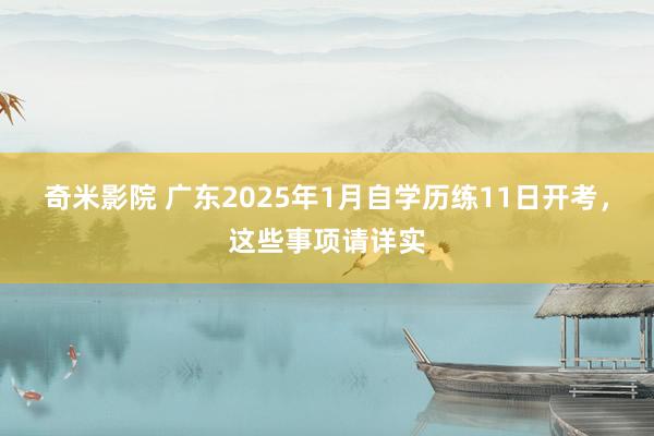 奇米影院 广东2025年1月自学历练11日开考，这些事项请详实