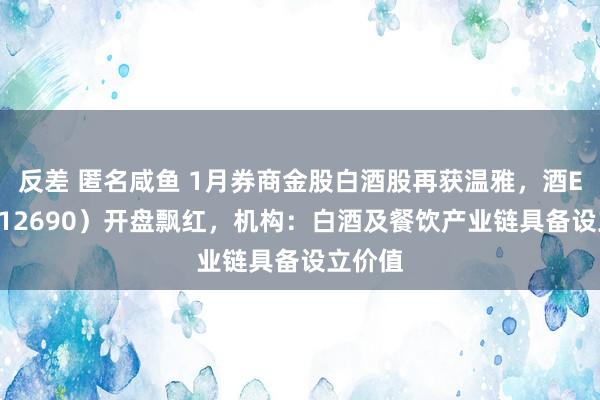 反差 匿名咸鱼 1月券商金股白酒股再获温雅，酒ETF（512690）开盘飘红，机构：白酒及餐饮产业链具备设立价值