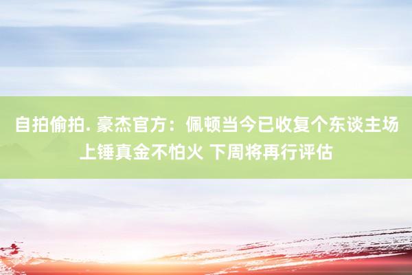 自拍偷拍. 豪杰官方：佩顿当今已收复个东谈主场上锤真金不怕火 下周将再行评估